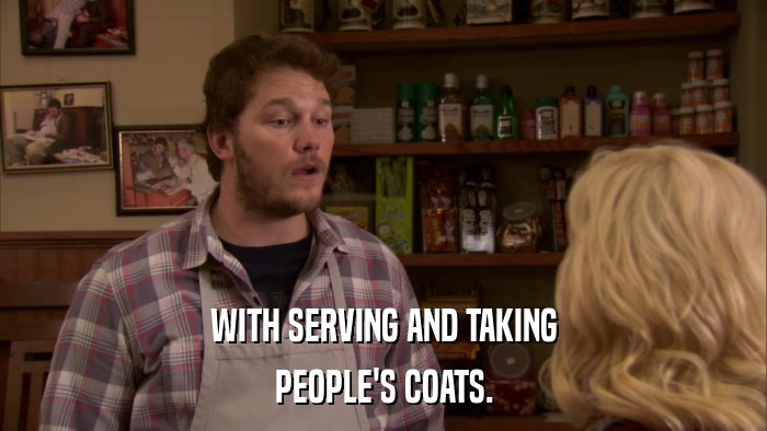 WITH SERVING AND TAKING PEOPLE'S COATS. 