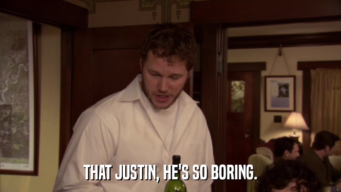 THAT JUSTIN, HE'S SO BORING.  