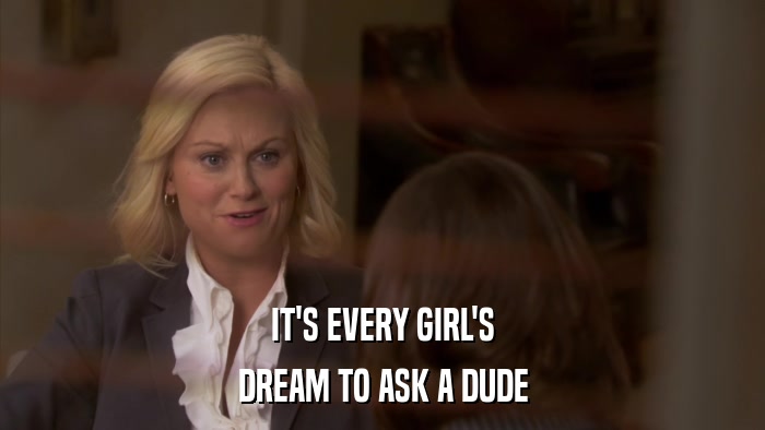 IT'S EVERY GIRL'S DREAM TO ASK A DUDE 