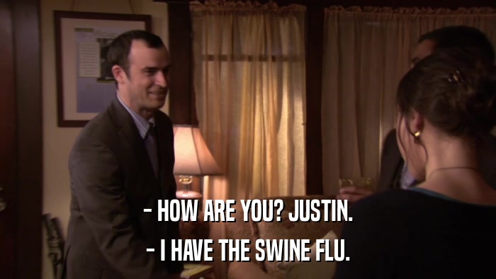 - HOW ARE YOU? JUSTIN. - I HAVE THE SWINE FLU. 