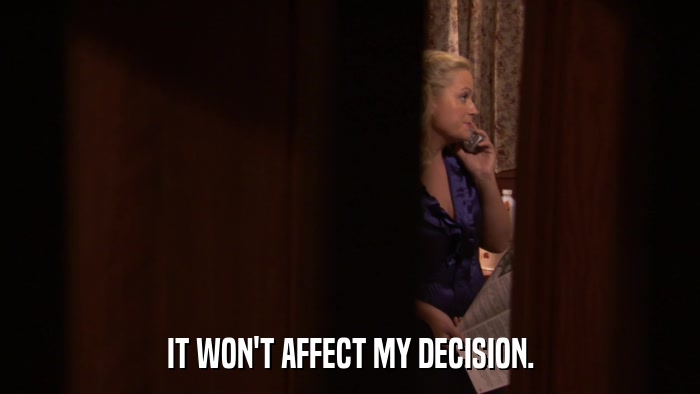IT WON'T AFFECT MY DECISION.  