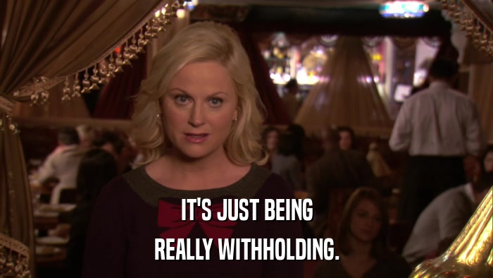 IT'S JUST BEING REALLY WITHHOLDING. 