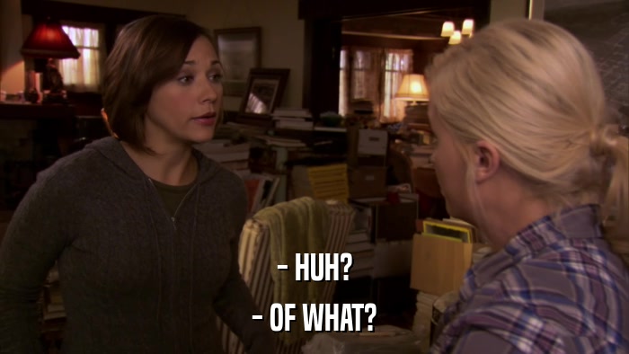 - HUH? - OF WHAT? 