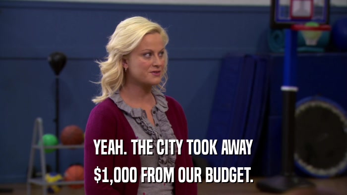 YEAH. THE CITY TOOK AWAY $1,000 FROM OUR BUDGET. 