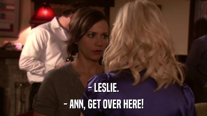 - LESLIE. - ANN, GET OVER HERE! 
