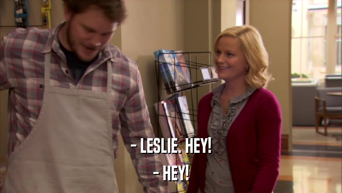 - LESLIE. HEY! - HEY! 