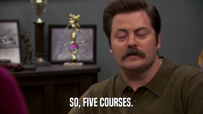 SO, FIVE COURSES.  
