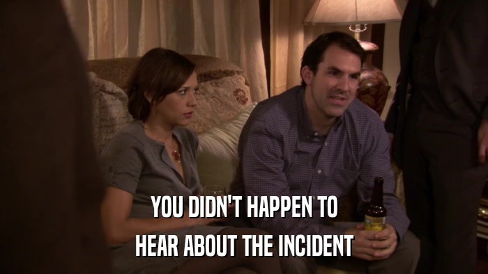 YOU DIDN'T HAPPEN TO HEAR ABOUT THE INCIDENT 