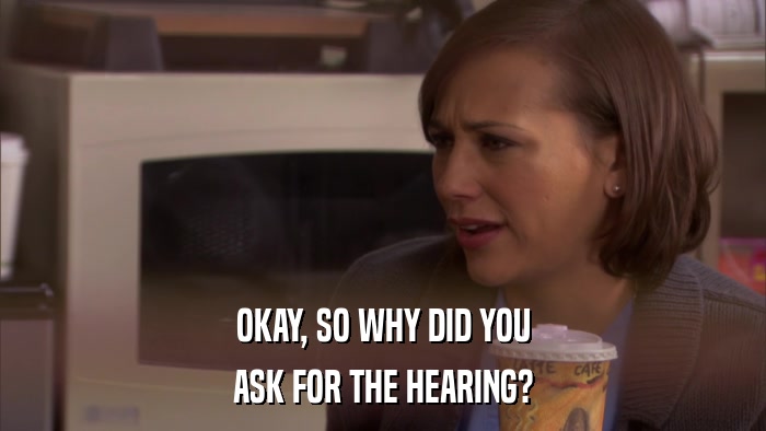 OKAY, SO WHY DID YOU ASK FOR THE HEARING? 