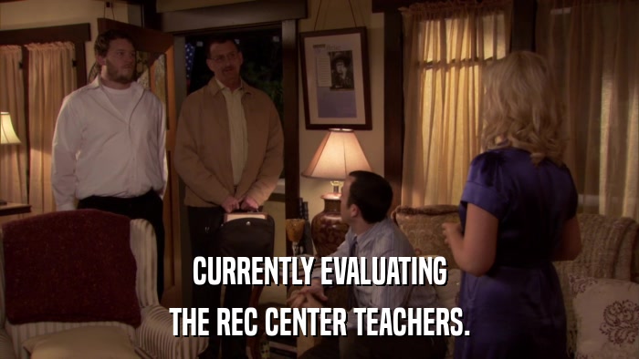 CURRENTLY EVALUATING THE REC CENTER TEACHERS. 