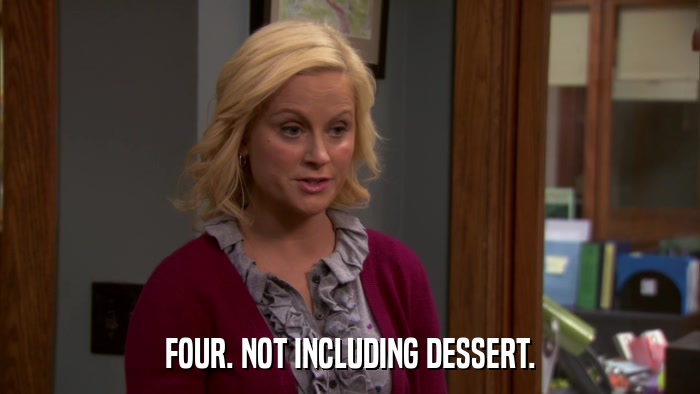FOUR. NOT INCLUDING DESSERT.  