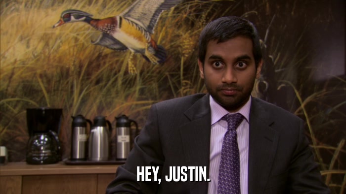 HEY, JUSTIN.  