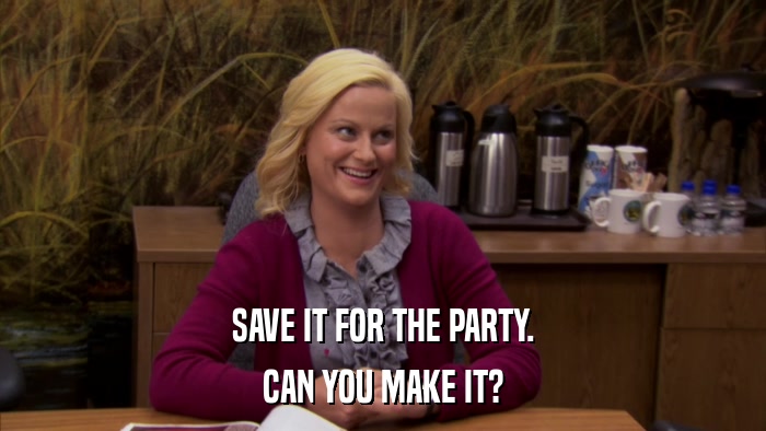 SAVE IT FOR THE PARTY. CAN YOU MAKE IT? 
