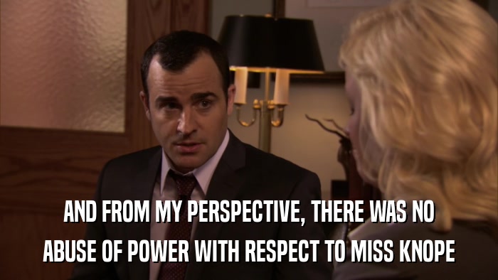 AND FROM MY PERSPECTIVE, THERE WAS NO ABUSE OF POWER WITH RESPECT TO MISS KNOPE 