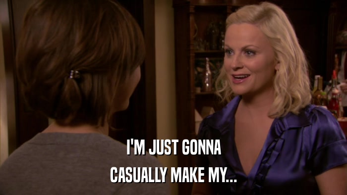 I'M JUST GONNA CASUALLY MAKE MY... 