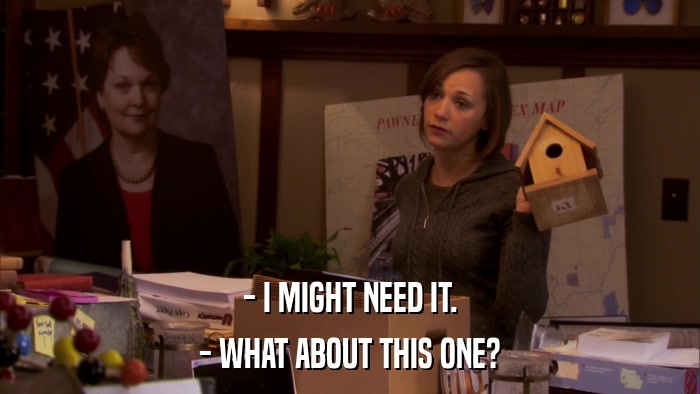- I MIGHT NEED IT. - WHAT ABOUT THIS ONE? 