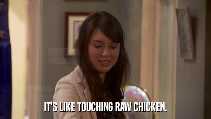 IT'S LIKE TOUCHING RAW CHICKEN.  