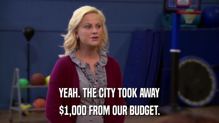 YEAH. THE CITY TOOK AWAY $1,000 FROM OUR BUDGET. 