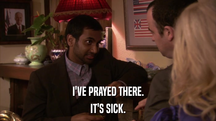 I'VE PRAYED THERE. IT'S SICK. 