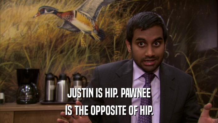 JUSTIN IS HIP. PAWNEE IS THE OPPOSITE OF HIP. 