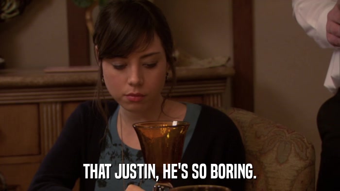 THAT JUSTIN, HE'S SO BORING.  