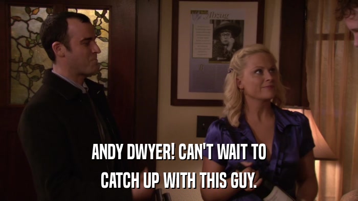 ANDY DWYER! CAN'T WAIT TO CATCH UP WITH THIS GUY. 