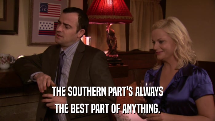 THE SOUTHERN PART'S ALWAYS THE BEST PART OF ANYTHING. 