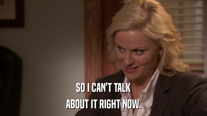 SO I CAN'T TALK ABOUT IT RIGHT NOW. 