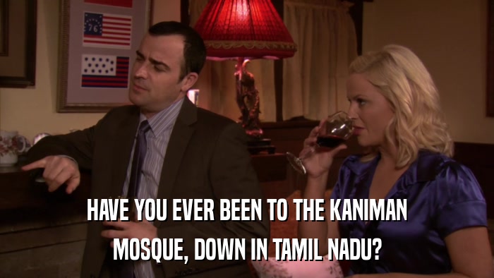 HAVE YOU EVER BEEN TO THE KANIMAN MOSQUE, DOWN IN TAMIL NADU? 