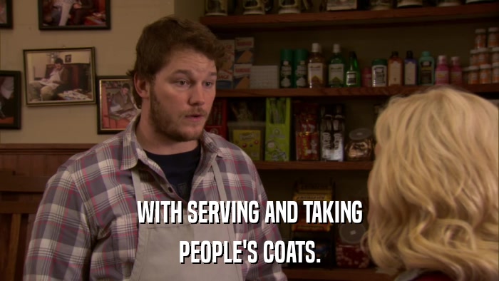WITH SERVING AND TAKING PEOPLE'S COATS. 