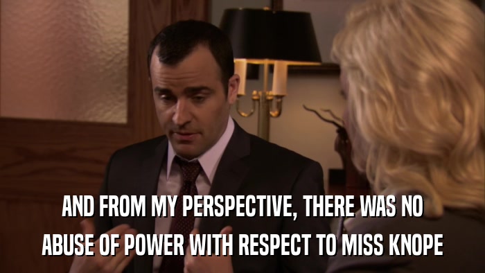 AND FROM MY PERSPECTIVE, THERE WAS NO ABUSE OF POWER WITH RESPECT TO MISS KNOPE 