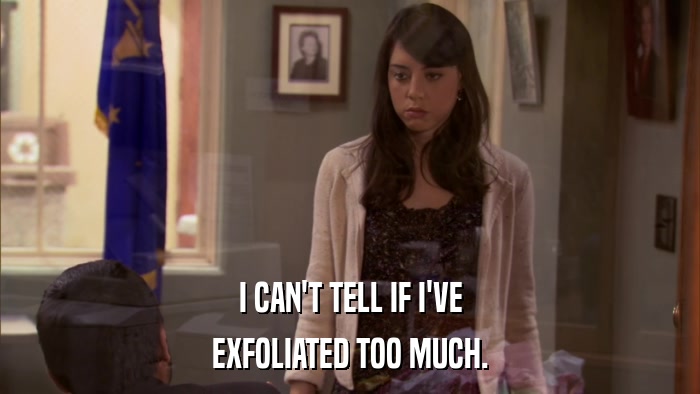 I CAN'T TELL IF I'VE EXFOLIATED TOO MUCH. 