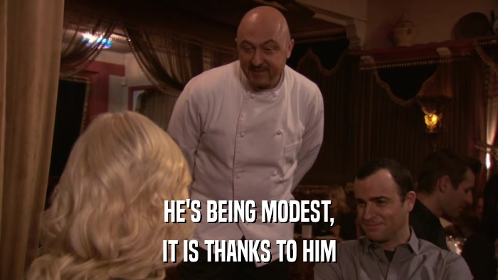 HE'S BEING MODEST, IT IS THANKS TO HIM 