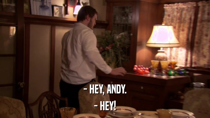 - HEY, ANDY. - HEY! 