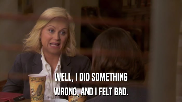 WELL, I DID SOMETHING WRONG, AND I FELT BAD. 