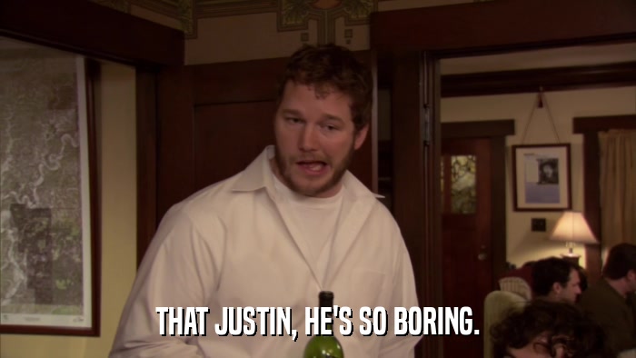 THAT JUSTIN, HE'S SO BORING.  