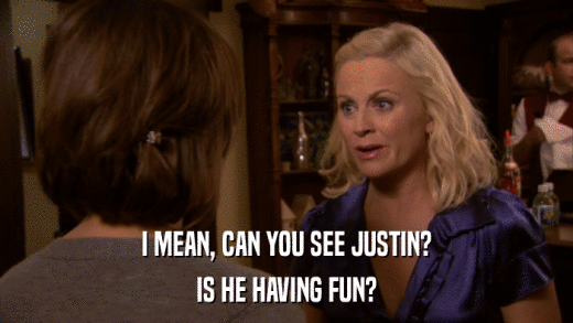 I MEAN, CAN YOU SEE JUSTIN? IS HE HAVING FUN? 