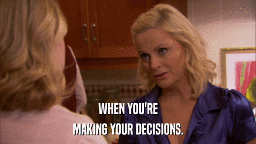 WHEN YOU'RE MAKING YOUR DECISIONS. 