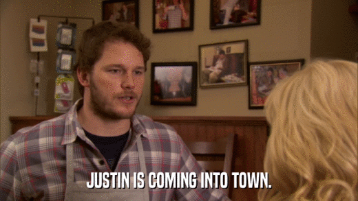 JUSTIN IS COMING INTO TOWN.  