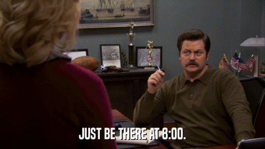 JUST BE THERE AT 8:00.  