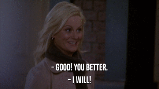 - GOOD! YOU BETTER. - I WILL! 