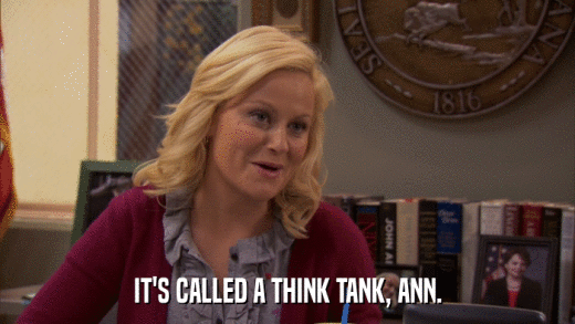 IT'S CALLED A THINK TANK, ANN.  