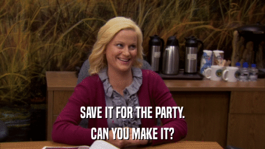 SAVE IT FOR THE PARTY. CAN YOU MAKE IT? 