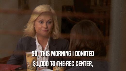 SO, THIS MORNING I DONATED $1,000 TO THE REC CENTER, 