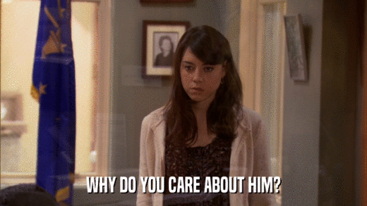 WHY DO YOU CARE ABOUT HIM?  