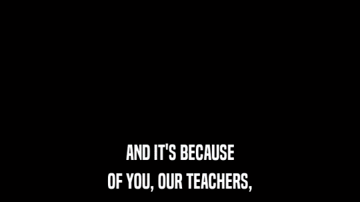 AND IT'S BECAUSE OF YOU, OUR TEACHERS, 