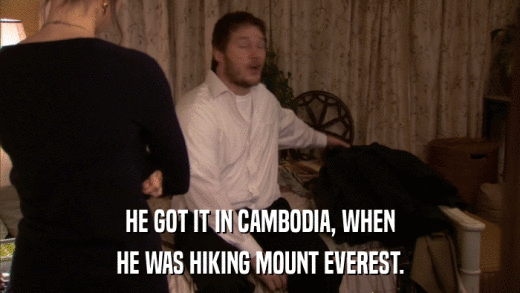 HE GOT IT IN CAMBODIA, WHEN HE WAS HIKING MOUNT EVEREST. 