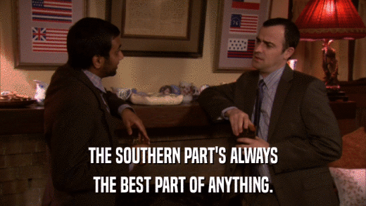 THE SOUTHERN PART'S ALWAYS THE BEST PART OF ANYTHING. 