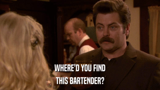 WHERE'D YOU FIND THIS BARTENDER? 