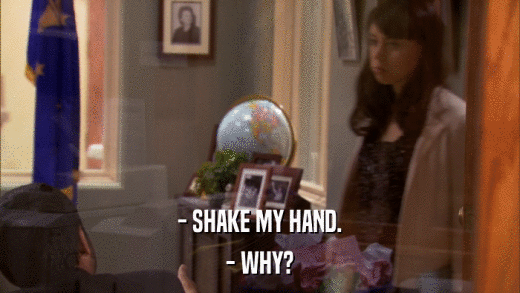 - SHAKE MY HAND. - WHY? 
